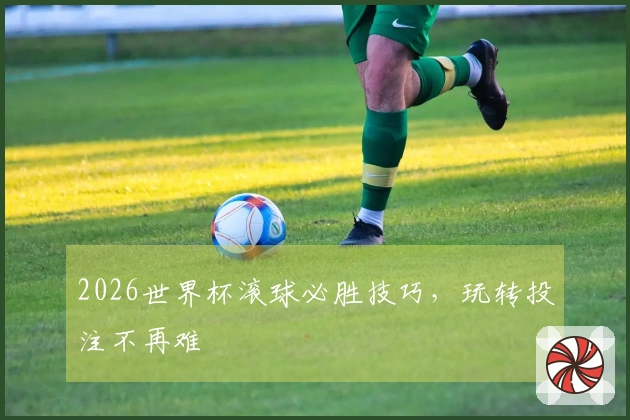 2026世界杯滚球必胜技巧，玩转投注不再难