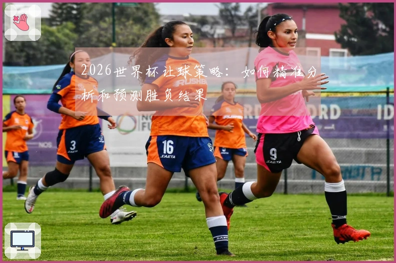 2026世界杯让球策略：如何精准分析和预测胜负结果
