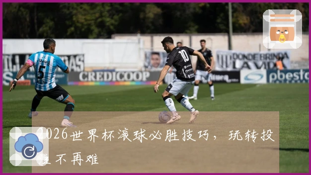 2026世界杯滚球必胜技巧，玩转投注不再难