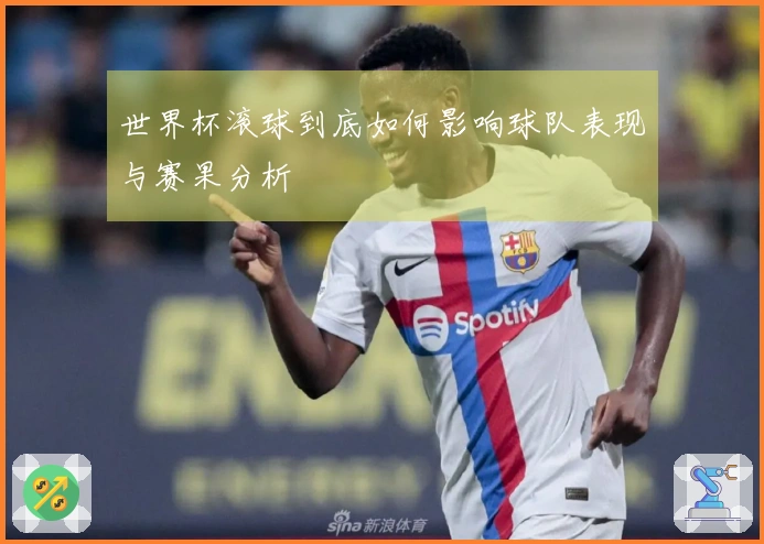 世界杯滚球到底如何影响球队表现与赛果分析