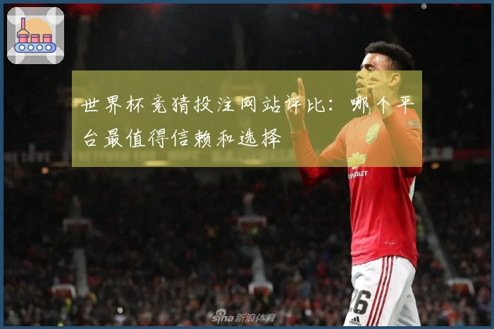 世界杯竞猜投注网站评比：哪个平台最值得信赖和选择