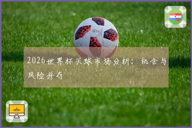 2026世界杯买球市场分析：机会与风险并存