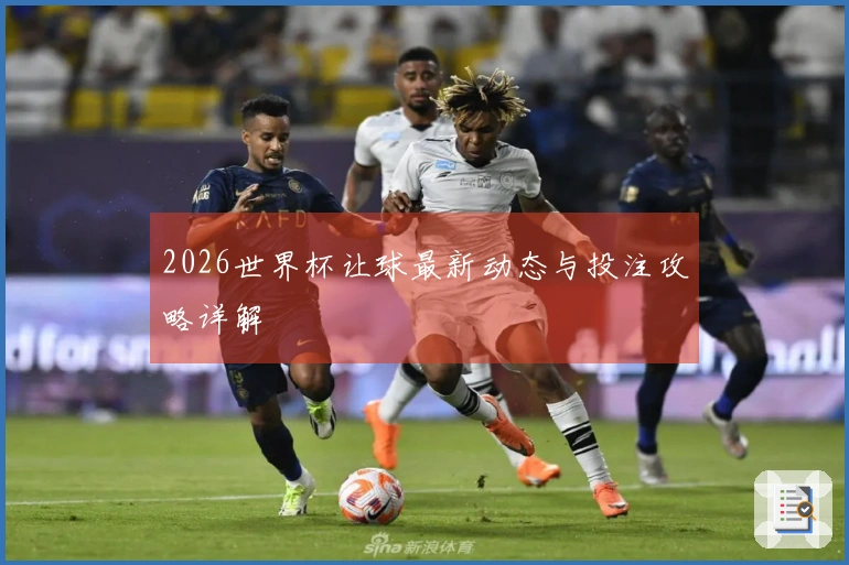 2026世界杯让球最新动态与投注攻略详解