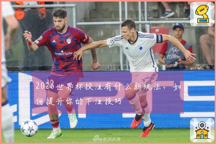 2026世界杯投注有什么新玩法，如何提升你的下注技巧